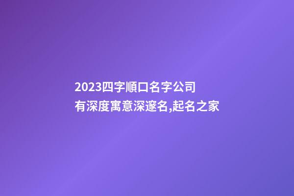 2023四字順口名字公司 有深度寓意深邃名,起名之家-第1張-公司起名-玄機(jī)派